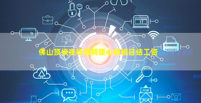 佛山顶级夜场招聘暖心领班日结工资