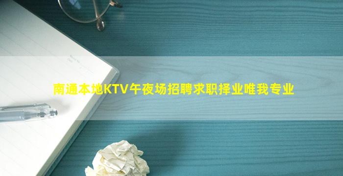 南通本地KTV午夜场招聘求职择业唯我专业