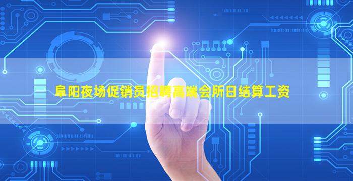 阜阳夜场促销员招聘高端会所日结算工资